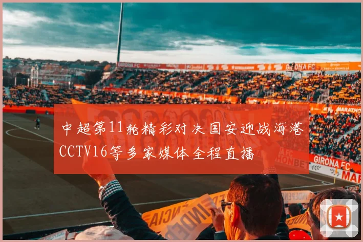 中超第11轮精彩对决国安迎战海港CCTV16等多家媒体全程直播