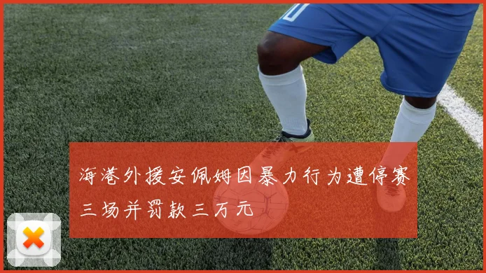 海港外援安佩姆因暴力行为遭停赛三场并罚款三万元